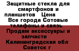 Защитные стекла для смартфонов и планшетов › Цена ­ 100 - Все города Сотовые телефоны и связь » Продам аксессуары и запчасти   . Калининградская обл.,Советск г.